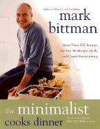 The Minimalist Cooks Dinner: More Than 100 Recipes for Fast Weeknight Meals and Casual Entertaining - Bittman, Mark