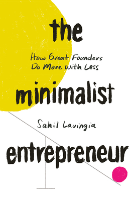 The Minimalist Entrepreneur: How Great Founders Do More With Less - Lavingia, Sahil