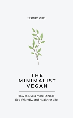 The Minimalist Vegan: How to Live a More Ethical, Eco-Friendly, and Healthier Life - Rijo, Sergio