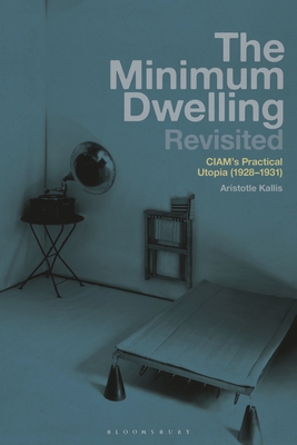 The Minimum Dwelling Revisited: CIAM's Practical Utopia (1928-31) - Kallis, Aristotle, Professor