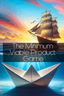 The Minimum Viable Product Game: A Guide to Creating a Major Hit with Your MVP