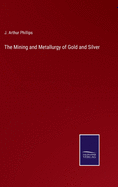 The Mining and Metallurgy of Gold and Silver