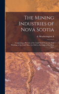 The Mining Industries of Nova Scotia: Comprising a Review of the Gold Yield From the First Working of the Gold Mines in 1860 to the Close of the Year 1873