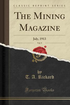 The Mining Magazine, Vol. 9: July, 1913 (Classic Reprint) - Rickard, T a