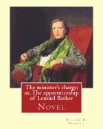 The minister's charge; or, The apprenticeship of Lemuel Barker (NOVEL) By: William D. Howells: William Dean Howells ( March 1, 1837 - May 11, 1920) was an American realist novelist, literary critic, and playwright, nicknamed "The Dean of American...