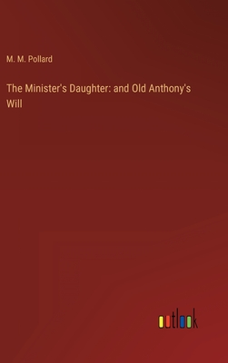 The Minister's Daughter: and Old Anthony's Will - Pollard, M M