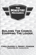 The Ministry Mechanics: Building The Church. Equipping The Leader