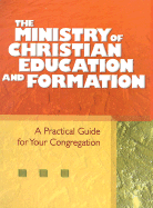The Ministry of Christian Education and Formation: A Practical Guide for Your Congregation