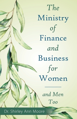 The Ministry of Finance and Business for Women: And Men Too - Moore, Shirley Ann, Dr.