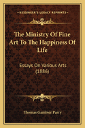 The Ministry of Fine Art to the Happiness of Life: Essays on Various Arts (1886)