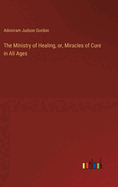 The Ministry of Healing, or, Miracles of Cure in All Ages