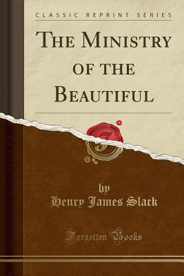 The Ministry of the Beautiful (Classic Reprint) - Slack, Henry James