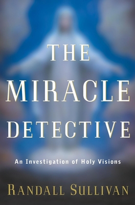 The Miracle Detective: An Investigation of Holy Visions - Sullivan, Randall