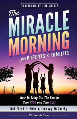 The Miracle Morning for Parents and Families: How to Bring Out the Best in Your KIDS and Your SELF - McCarthy, Lindsay, and McCarthy, Mike, and Corder, Honoree