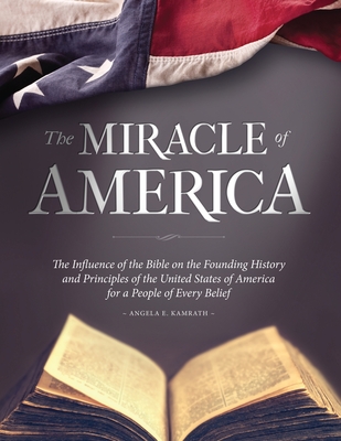 The Miracle of America: The Influence of the Bible on the Founding History & Principles of the United States for a People of Every Belief (3rd ed) - Kamrath, Angela E