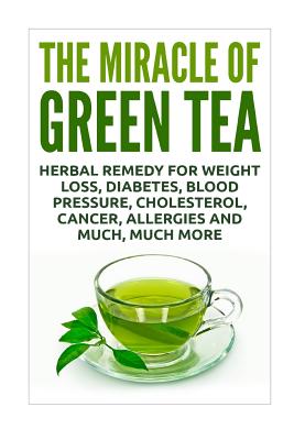 The Miracle of Green Tea: Herbal Remedy for Weight Loss, Diabetes, Blood Pressure, Cholesterol, Cancer, Allergies and Much, Much More - Sykes, David
