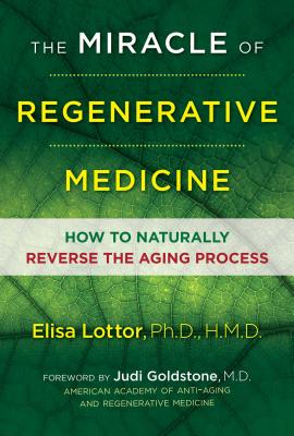 The Miracle of Regenerative Medicine: How to Naturally Reverse the Aging Process - Lottor, Ph.D., HMD, Elisa, Ph.D., and Goldstone, M.D., Judi, M.D. (Foreword by)