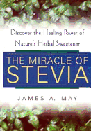The Miracle of Stevia: Discover the Healing Power of Nature's Herbal Sweetener - Mays, James A, Dr., and May, James A, and Gittleman, Ann Louise, PH.D., CNS (Foreword by)
