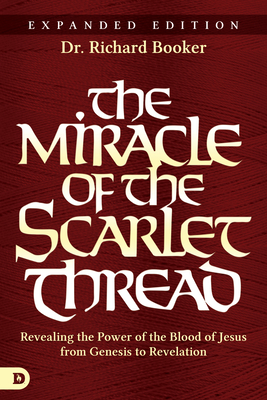 The Miracle of the Scarlet Thread Expanded Edition: Revealing the Power of the Blood of Jesus from Genesis to Revelation - Booker, Richard