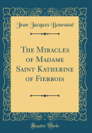 The Miracles of Madame Saint Katherine of Fierbois (Classic Reprint)