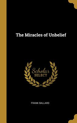The Miracles of Unbelief - Ballard, Frank