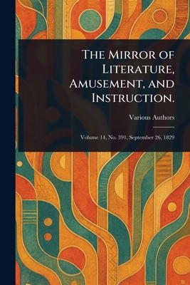 The Mirror of Literature, Amusement, and Instruction. - Various