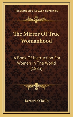 The Mirror of True Womanhood: A Book of Instruction for Women in the World (1883) - O'Reilly, Bernard