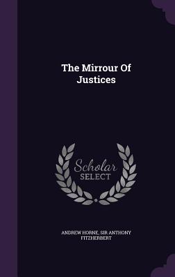 The Mirrour Of Justices - Horne, Andrew, Professor, and Sir Anthony Fitzherbert (Creator)