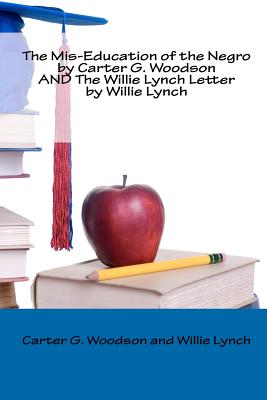 The Mis-Education of the Negro by Carter G. Woodson AND The Willie Lynch Letter by Willie Lynch - Lynch, Willie, and Woodson, Carter G