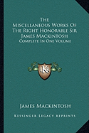The Miscellaneous Works Of The Right Honorable Sir James Mackintosh: Complete In One Volume