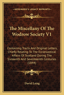 The Miscellany Of The Wodrow Society V1: Containing Tracts And Original Letters, Chiefly Relating To The Ecclesiastical Affairs Of Scotland During The Sixteenth And Seventeenth Centuries (1844)