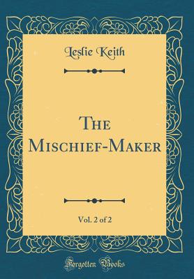 The Mischief-Maker, Vol. 2 of 2 (Classic Reprint) - Keith, Leslie