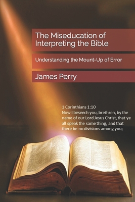 The Miseducation of Interpreting the Bible: Understanding the Mount-Up of Error - Perry, James L, Sr.