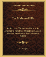 The Mishmee Hills: An Account Of A Journey Made In An Attempt To Penetrate Thibet From Assam To Open New Routes For Commerce (1873)