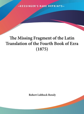 The Missing Fragment of the Latin Translation of the Fourth Book of Ezra (1875) - Bensly, Robert Lubbock