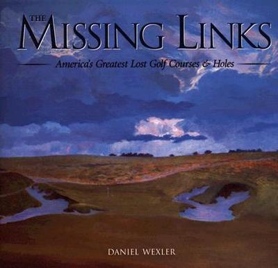 The Missing Links: America's Greatest Lost Golf Courses & Holes - Wexler, Daniel