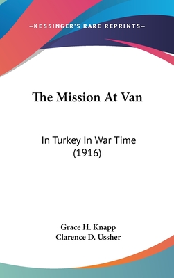 The Mission At Van: In Turkey In War Time (1916) - Knapp, Grace H, and Ussher, Clarence D