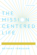 The Mission-Centered Life: Following Jesus Into the Broken Places, Study Guide