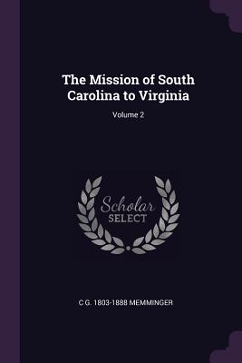 The Mission of South Carolina to Virginia; Volume 2 - Memminger, C G 1803-1888