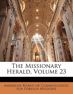 The Missionary Herald, Volume 23 - American Board of Commissioners for Fore (Creator)