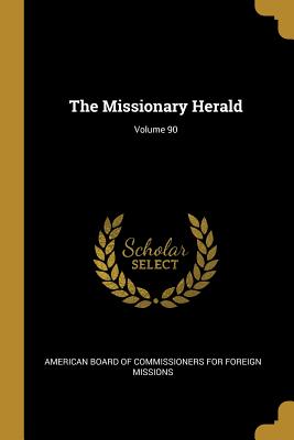 The Missionary Herald; Volume 90 - American Board of Commissioners for Fore (Creator)