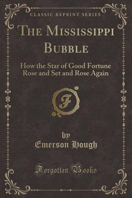 The Mississippi Bubble: How the Star of Good Fortune Rose and Set and Rose Again (Classic Reprint) - Hough, Emerson