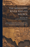 The Mississippi River And Its Source: A Narrative And Critical History Of The Discovery Of The River And Its Headwaters, Accompanied By The Results Of Detailed Hydrographic And Topographic Surveys