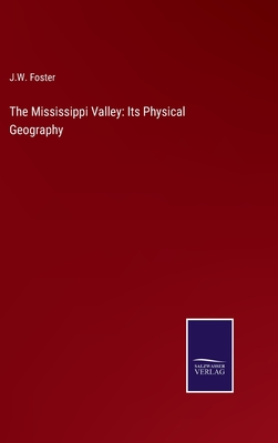 The Mississippi Valley: Its Physical Geography - Foster, J W