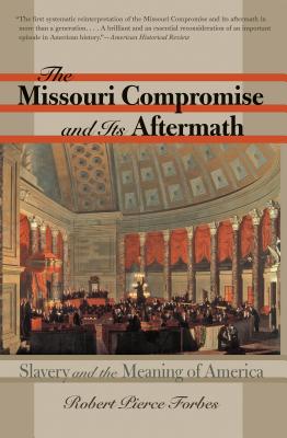 The Missouri Compromise and Its Aftermath: Slavery & the Meaning of America - Forbes, Robert Pierce
