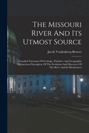 The Missouri River And Its Utmost Source: Curtailed Narration Of Geologic, Primitive And Geographic Distinctions Descriptive Of The Evolution And Discovery Of The River And Its Headwaters