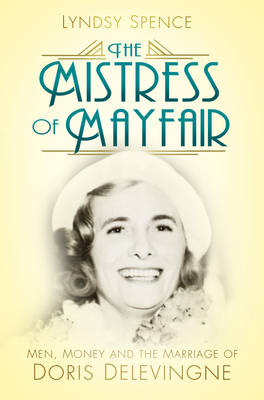 The Mistress of Mayfair: Men, Money and the Marriage of Doris Delevingne - Spence, Lyndsy