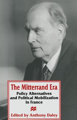 The Mitterrand Era: Policy Alternatives and Political Mobilization in France - Daley, Anthony (Editor)