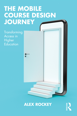 The Mobile Course Design Journey: Transforming Access in Higher Education - Rockey, Alex