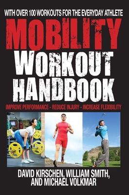 The Mobility Workout Handbook: Over 100 Sequences for Improved Performance, Reduced Injury, and Increased Flexibility - Smith, William, and Kirschen, David, and Volkmar, Michael